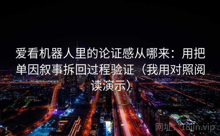 爱看机器人里的论证感从哪来：用把单因叙事拆回过程验证（我用对照阅读演示）