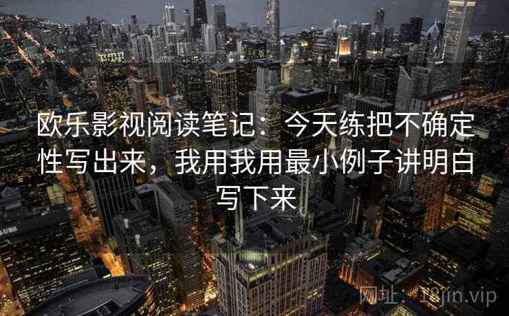 欧乐影视阅读笔记:今天练把不确定性写出来,我用我用最小例子讲明白写下来 欧乐影视阅读笔记:今天练把不确定性写出来,我用我用最小例子讲明白写下来