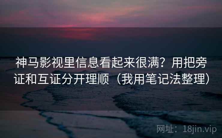 神马影视里信息看起来很满?用把旁证和互证分开理顺(我用笔记法整理) 神马影视里信息看起来很满?用把旁证和互证分开理顺(我用笔记法整理)