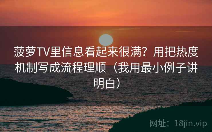 菠萝TV里信息看起来很满?用把热度机制写成流程理顺(我用最小例子讲明白) 菠萝TV里信息看起来很满?用把热度机制写成流程理顺(我用最小例子讲明白)