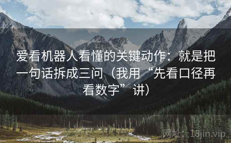 爱看机器人看懂的关键动作：就是把一句话拆成三问（我用“先看口径再看数字”讲）