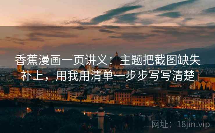 香蕉漫画一页讲义：主题把截图缺失补上，用我用清单一步步写写清楚