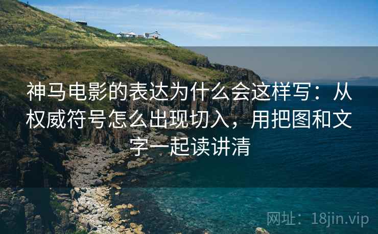神马电影的表达为什么会这样写:从权威符号怎么出现切入,用把图和文字一起读讲清 神马电影的表达为什么会这样写:从权威符号怎么出现切入,用把图和文字一起读讲清