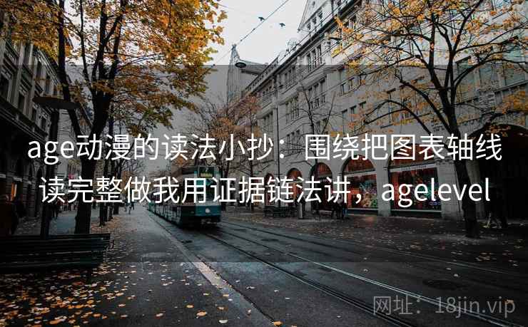 age动漫的读法小抄:围绕把图表轴线读完整做我用证据链法讲,agelevel age动漫的读法小抄:围绕把图表轴线读完整做我用证据链法讲,agelevel